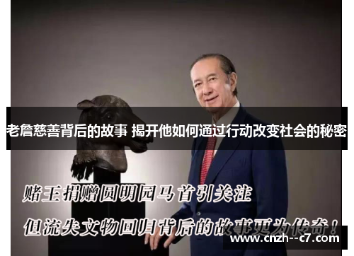老詹慈善背后的故事 揭开他如何通过行动改变社会的秘密 老詹慈善背后的故事 揭开他如何通过行动改变社会的秘密