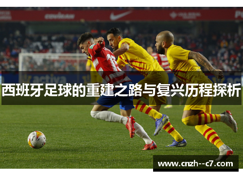 西班牙足球的重建之路与复兴历程探析 西班牙足球的重建之路与复兴历程探析