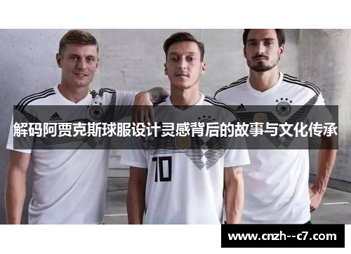解码阿贾克斯球服设计灵感背后的故事与文化传承 解码阿贾克斯球服设计灵感背后的故事与文化传承