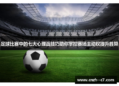 足球比赛中的七大心理战技巧助你掌控赛场主动权提升胜算 足球比赛中的七大心理战技巧助你掌控赛场主动权提升胜算