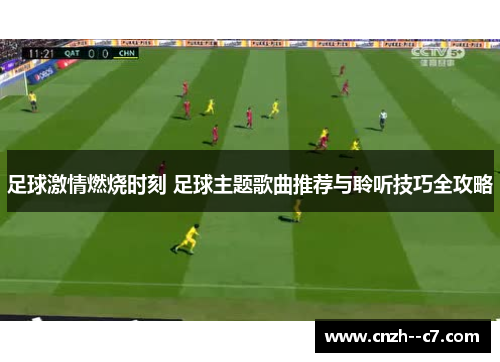 足球激情燃烧时刻 足球主题歌曲推荐与聆听技巧全攻略 足球激情燃烧时刻 足球主题歌曲推荐与聆听技巧全攻略