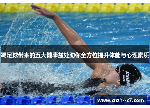 踢足球带来的五大健康益处助你全方位提升体能与心理素质 踢足球带来的五大健康益处助你全方位提升体能与心理素质