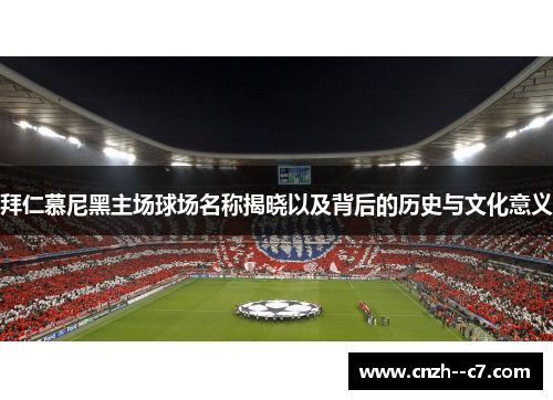 拜仁慕尼黑主场球场名称揭晓以及背后的历史与文化意义 拜仁慕尼黑主场球场名称揭晓以及背后的历史与文化意义
