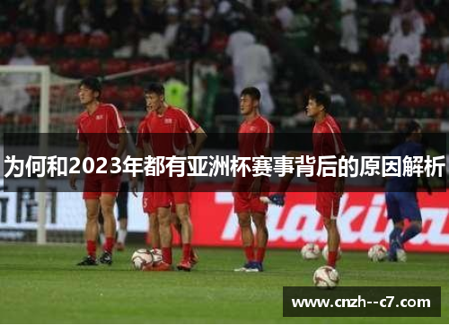 为何和2023年都有亚洲杯赛事背后的原因解析 为何和2023年都有亚洲杯赛事背后的原因解析