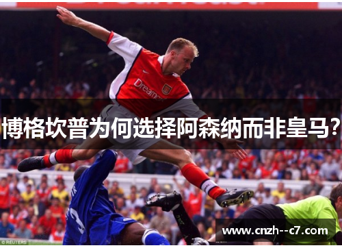 博格坎普为何选择阿森纳而非皇马? 博格坎普为何选择阿森纳而非皇马?