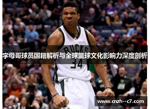 字母哥球员国籍解析与全球篮球文化影响力深度剖析 字母哥球员国籍解析与全球篮球文化影响力深度剖析