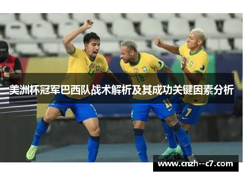 美洲杯冠军巴西队战术解析及其成功关键因素分析 美洲杯冠军巴西队战术解析及其成功关键因素分析