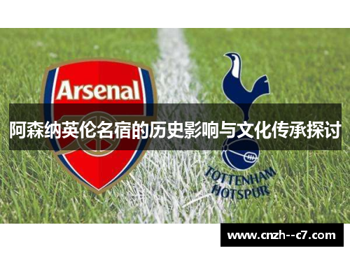 阿森纳英伦名宿的历史影响与文化传承探讨