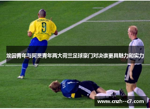 埃因青年与阿贾青年两大荷兰足球豪门对决谁更具魅力和实力