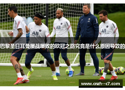 巴黎圣日耳曼屡战屡败的欧冠之路究竟是什么原因导致的