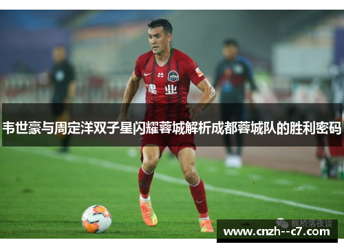 韦世豪与周定洋双子星闪耀蓉城解析成都蓉城队的胜利密码