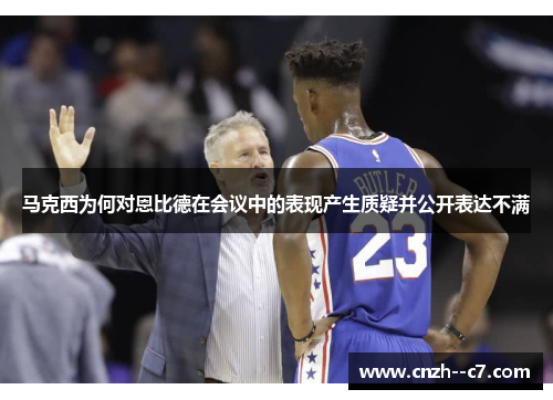马克西为何对恩比德在会议中的表现产生质疑并公开表达不满 马克西为何对恩比德在会议中的表现产生质疑并公开表达不满
