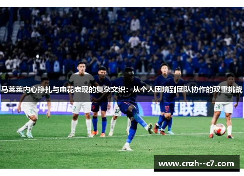 马莱莱内心挣扎与申花表现的复杂交织:从个人困境到团队协作的双重挑战 马莱莱内心挣扎与申花表现的复杂交织:从个人困境到团队协作的双重挑战