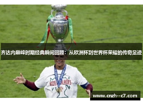齐达内巅峰时期经典瞬间回顾:从欧洲杯到世界杯荣耀的传奇足迹 齐达内巅峰时期经典瞬间回顾:从欧洲杯到世界杯荣耀的传奇足迹