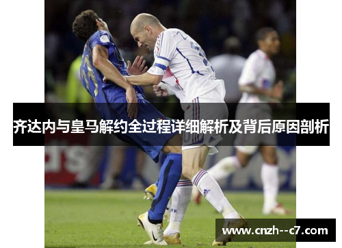 齐达内与皇马解约全过程详细解析及背后原因剖析 齐达内与皇马解约全过程详细解析及背后原因剖析
