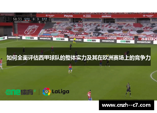如何全面评估西甲球队的整体实力及其在欧洲赛场上的竞争力 如何全面评估西甲球队的整体实力及其在欧洲赛场上的竞争力
