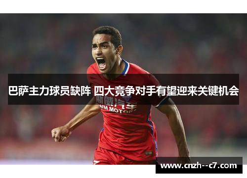 巴萨主力球员缺阵 四大竞争对手有望迎来关键机会 巴萨主力球员缺阵 四大竞争对手有望迎来关键机会