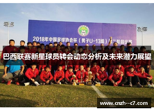 巴西联赛新星球员转会动态分析及未来潜力展望 巴西联赛新星球员转会动态分析及未来潜力展望