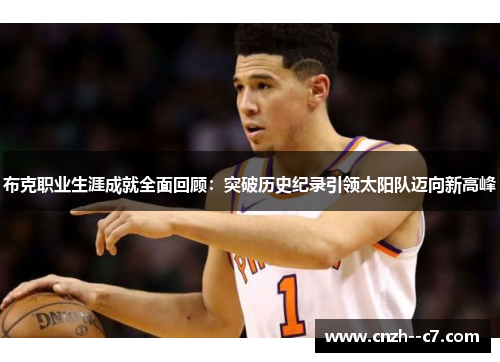 布克职业生涯成就全面回顾:突破历史纪录引领太阳队迈向新高峰 布克职业生涯成就全面回顾:突破历史纪录引领太阳队迈向新高峰