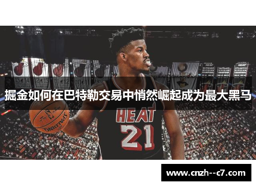 掘金如何在巴特勒交易中悄然崛起成为最大黑马
