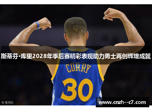 斯蒂芬·库里2028年季后赛精彩表现助力勇士再创辉煌成就 斯蒂芬·库里2028年季后赛精彩表现助力勇士再创辉煌成就