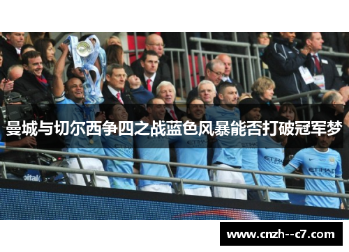曼城与切尔西争四之战蓝色风暴能否打破冠军梦