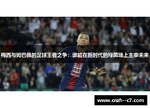 梅西与姆巴佩的足球王者之争：谁能在新时代的绿茵场上主宰未来