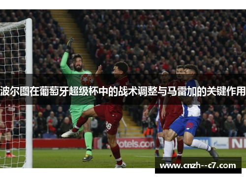 波尔图在葡萄牙超级杯中的战术调整与马雷加的关键作用