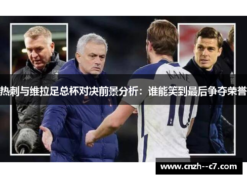 热刺与维拉足总杯对决前景分析:谁能笑到最后争夺荣誉 热刺与维拉足总杯对决前景分析:谁能笑到最后争夺荣誉