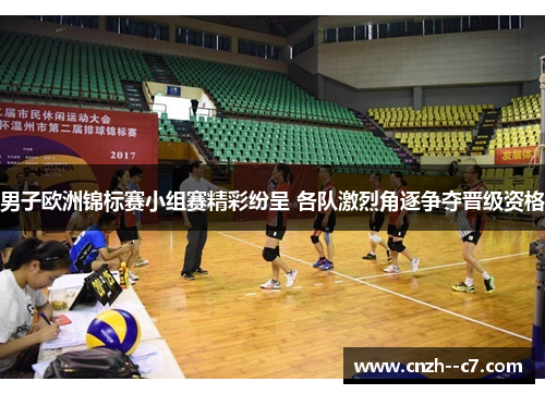 男子欧洲锦标赛小组赛精彩纷呈 各队激烈角逐争夺晋级资格 男子欧洲锦标赛小组赛精彩纷呈 各队激烈角逐争夺晋级资格