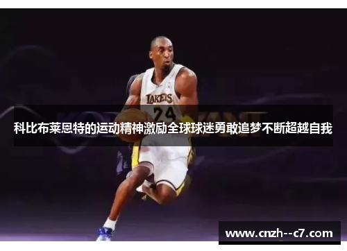 科比布莱恩特的运动精神激励全球球迷勇敢追梦不断超越自我 科比布莱恩特的运动精神激励全球球迷勇敢追梦不断超越自我