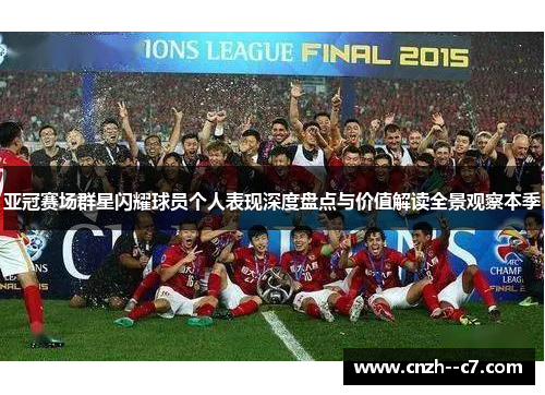 亚冠赛场群星闪耀球员个人表现深度盘点与价值解读全景观察本季