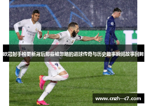 欧冠射手榜更新背后那些被忽略的进球传奇与历史趣事瞬间故事回眸