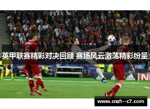 英甲联赛精彩对决回顾 赛场风云激荡精彩纷呈