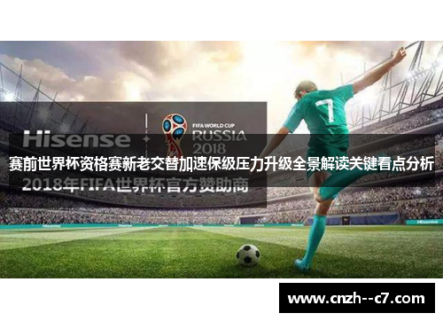 赛前世界杯资格赛新老交替加速保级压力升级全景解读关键看点分析 赛前世界杯资格赛新老交替加速保级压力升级全景解读关键看点分析