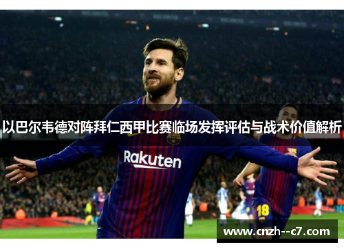 以巴尔韦德对阵拜仁西甲比赛临场发挥评估与战术价值解析