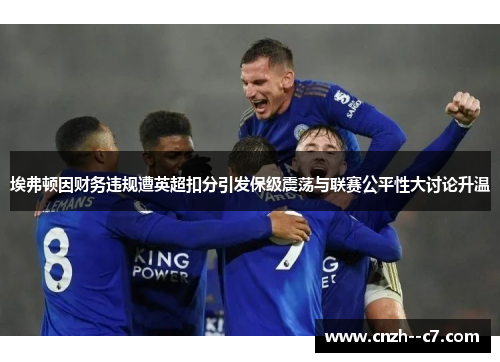 埃弗顿因财务违规遭英超扣分引发保级震荡与联赛公平性大讨论升温