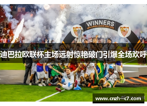迪巴拉欧联杯主场远射惊艳破门引爆全场欢呼 迪巴拉欧联杯主场远射惊艳破门引爆全场欢呼