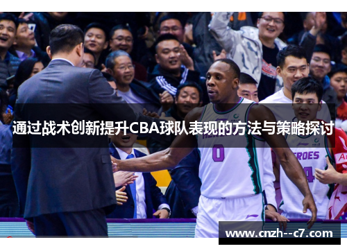 通过战术创新提升CBA球队表现的方法与策略探讨 通过战术创新提升CBA球队表现的方法与策略探讨