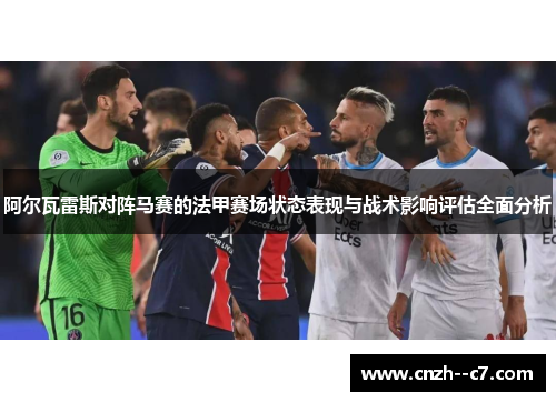 阿尔瓦雷斯对阵马赛的法甲赛场状态表现与战术影响评估全面分析 阿尔瓦雷斯对阵马赛的法甲赛场状态表现与战术影响评估全面分析