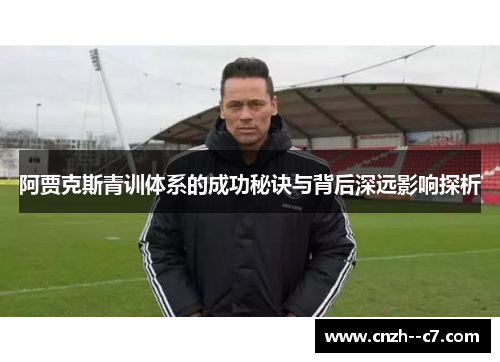 阿贾克斯青训体系的成功秘诀与背后深远影响探析 阿贾克斯青训体系的成功秘诀与背后深远影响探析