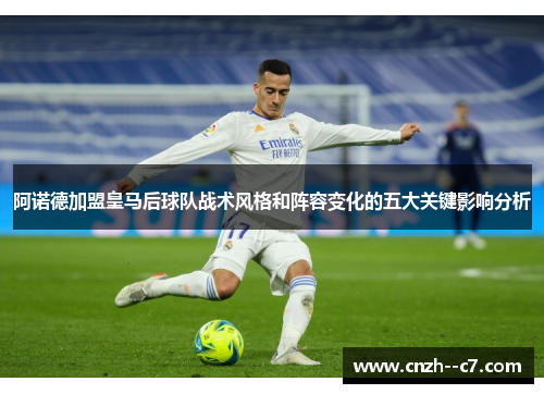 阿诺德加盟皇马后球队战术风格和阵容变化的五大关键影响分析 阿诺德加盟皇马后球队战术风格和阵容变化的五大关键影响分析
