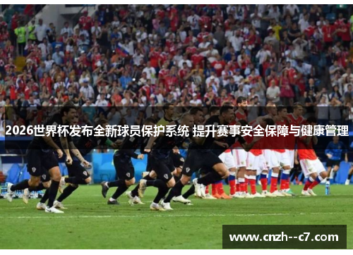 2026世界杯发布全新球员保护系统 提升赛事安全保障与健康管理 2026世界杯发布全新球员保护系统 提升赛事安全保障与健康管理